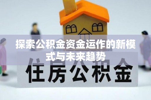 中方探索公积金资金运作的新模式与未来趋势
