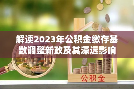 中方解读2023年公积金缴存基数调整新政及其深远影响