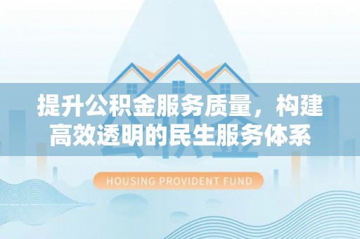 中方提升公积金服务质量，构建高效透明的民生服务体系