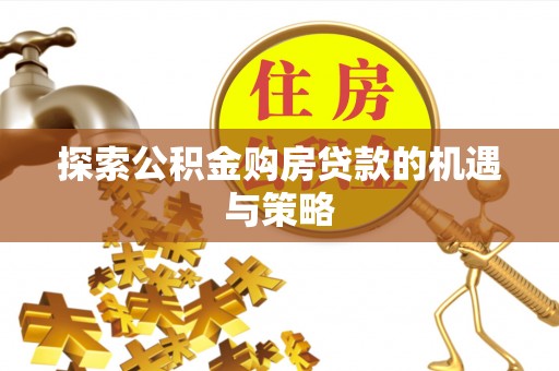 中方探索公积金购房贷款的机遇与策略