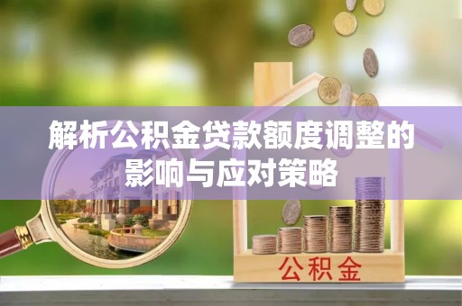 中方解析公积金贷款额度调整的影响与应对策略
