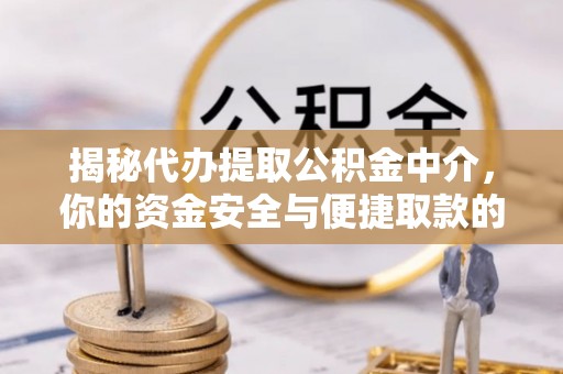 中方揭秘代办提取公积金中介，你的资金安全与便捷取款的平衡点