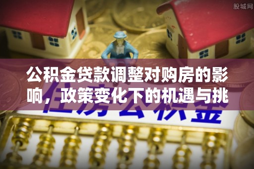 中方公积金贷款调整对购房的影响，政策变化下的机遇与挑战