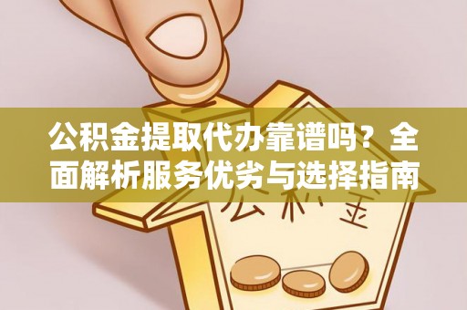 中方公积金提取代办靠谱吗？全面解析服务优劣与选择指南