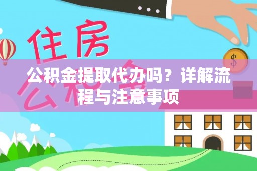 中方公积金提取代办吗？详解流程与注意事项