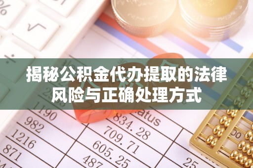 中方揭秘公积金代办提取的法律风险与正确处理方式