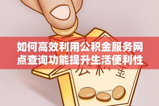 中方如何高效利用公积金服务网点查询功能提升生活便利性