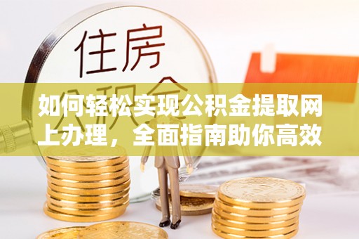 中方如何轻松实现公积金提取网上办理，全面指南助你高效完成