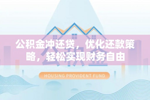 中方公积金冲还贷，优化还款策略，轻松实现财务自由