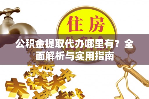中方公积金提取代办哪里有？全面解析与实用指南