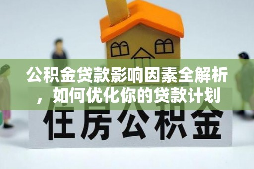 中方公积金贷款影响因素全解析，如何优化你的贷款计划