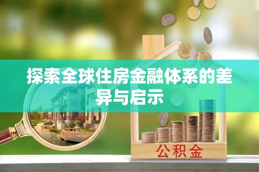 中方探索全球住房金融体系的差异与启示