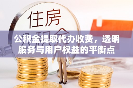 中方公积金提取代办收费，透明服务与用户权益的平衡点