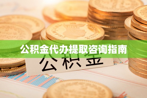 中方公积金代办提取咨询指南
