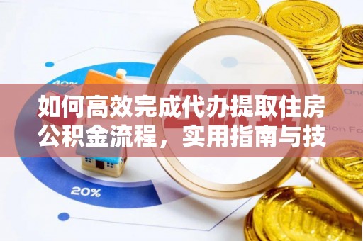 中方如何高效完成代办提取住房公积金流程，实用指南与技巧