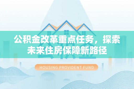 中方公积金改革重点任务，探索未来住房保障新路径