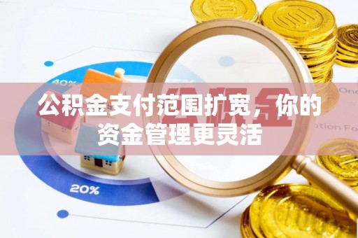 中方公积金支付范围扩宽，你的资金管理更灵活