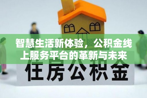 中方智慧生活新体验，公积金线上服务平台的革新与未来
