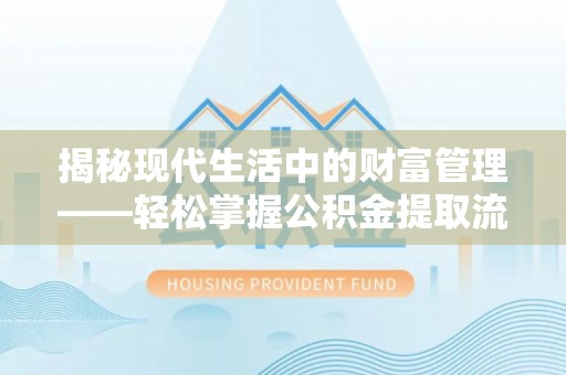 中方揭秘现代生活中的财富管理——轻松掌握公积金提取流程的艺术