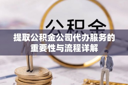 中方提取公积金公司代办服务的重要性与流程详解