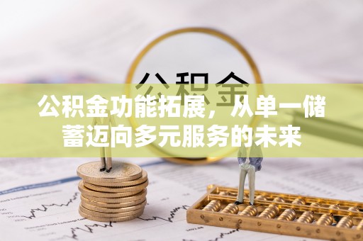 中方公积金功能拓展，从单一储蓄迈向多元服务的未来