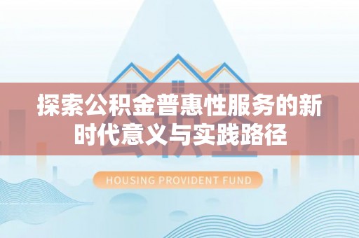中方探索公积金普惠性服务的新时代意义与实践路径