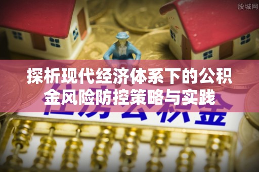 中方探析现代经济体系下的公积金风险防控策略与实践
