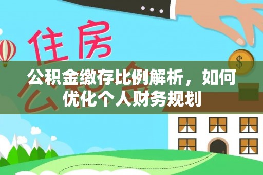 中方公积金缴存比例解析，如何优化个人财务规划
