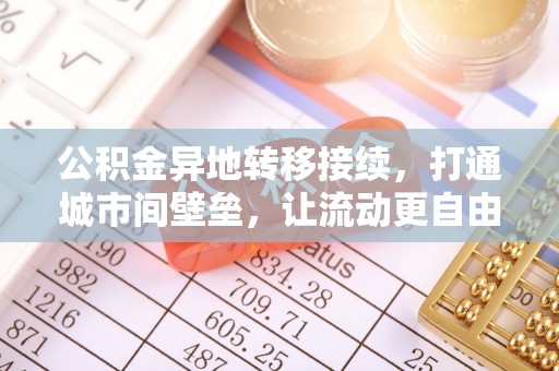 中方公积金异地转移接续，打通城市间壁垒，让流动更自由