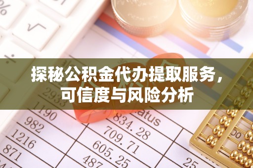 中方探秘公积金代办提取服务，可信度与风险分析