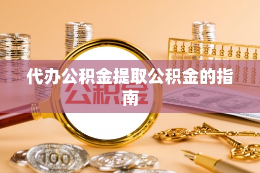 中方代办公积金提取公积金的指南