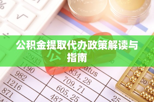 中方公积金提取代办政策解读与指南