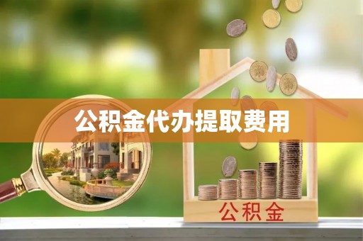 中方公积金代办提取费用