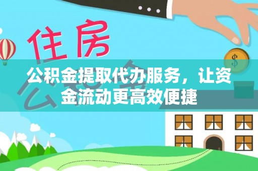 中方公积金提取代办服务，让资金流动更高效便捷
