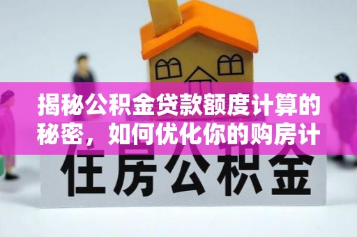中方揭秘公积金贷款额度计算的秘密，如何优化你的购房计划？