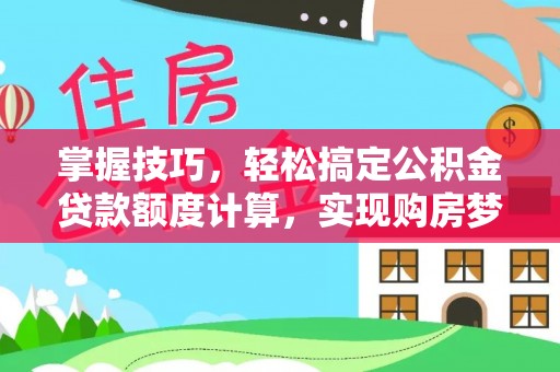 中方掌握技巧，轻松搞定公积金贷款额度计算，实现购房梦想