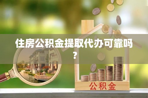 中方住房公积金提取代办可靠吗？