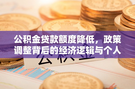 中方公积金贷款额度降低，政策调整背后的经济逻辑与个人应对策略