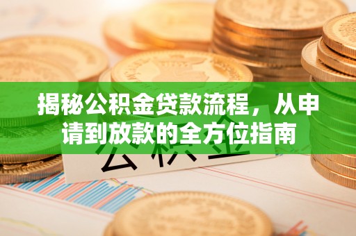 中方揭秘公积金贷款流程，从申请到放款的全方位指南
