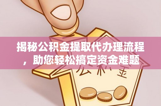 中方揭秘公积金提取代办理流程，助您轻松搞定资金难题