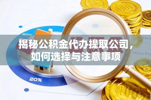 中方揭秘公积金代办提取公司，如何选择与注意事项