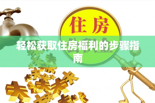 中方轻松获取住房福利的步骤指南