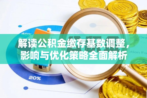 中方解读公积金缴存基数调整，影响与优化策略全面解析