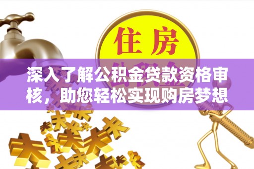 中方深入了解公积金贷款资格审核，助您轻松实现购房梦想