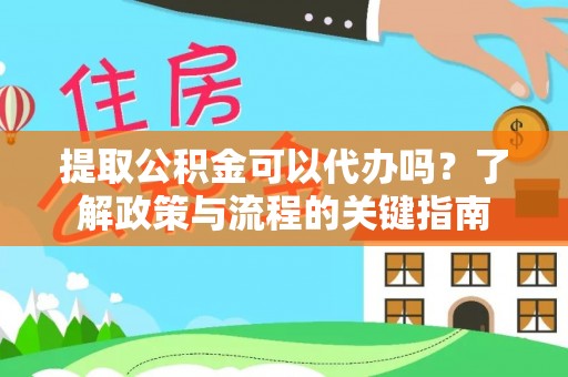 中方提取公积金可以代办吗？了解政策与流程的关键指南