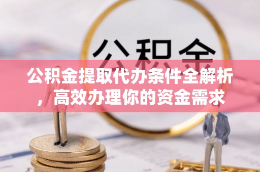 中方公积金提取代办条件全解析，高效办理你的资金需求
