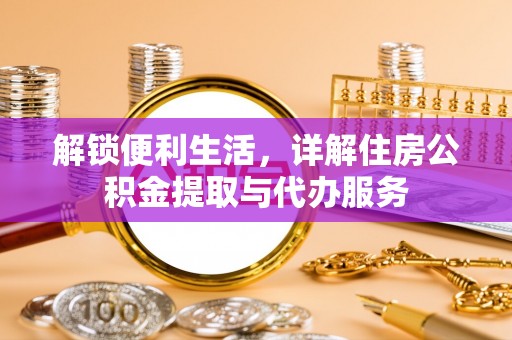 中方解锁便利生活，详解住房公积金提取与代办服务