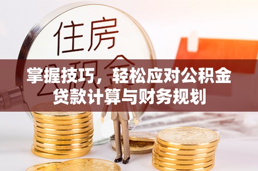 中方掌握技巧，轻松应对公积金贷款计算与财务规划