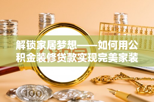 中方解锁家居梦想——如何用公积金装修贷款实现完美家装