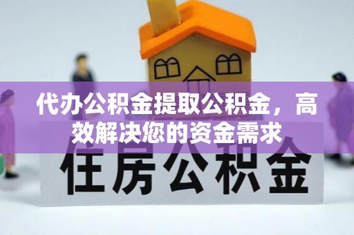 中方代办公积金提取公积金，高效解决您的资金需求